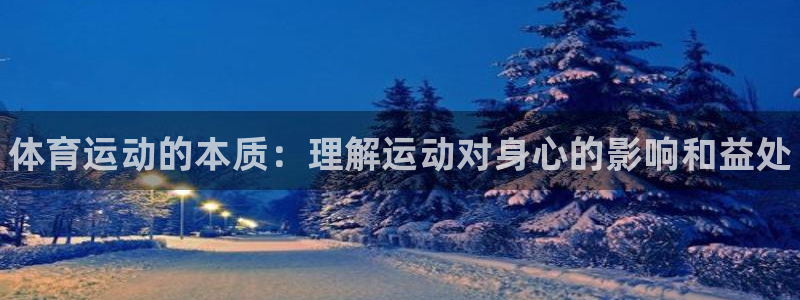 欧亿体育官方平台体育：体育运动的本质：理解运动对身心