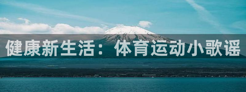 欧亿体育官方正版app集团官网首页：健康新生活：体育运动小歌