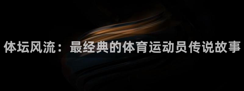 oety欧亿体育官网下载平台是正规平台吗：体坛风流：