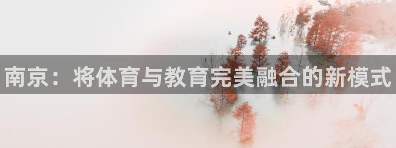 欧亿体育官方正版app娱乐平台：南京：将体育与教育完