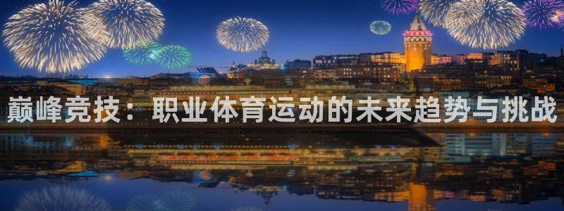 oety欧亿体育官网下载平台注册流程视频：巅峰竞技：