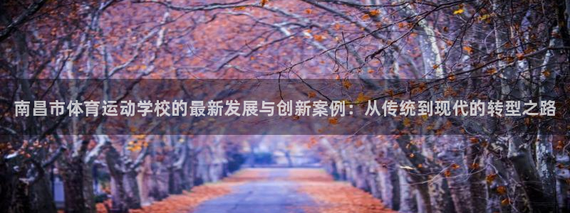 欧亿体育官方平台体育：南昌市体育运动学校的最新发展与