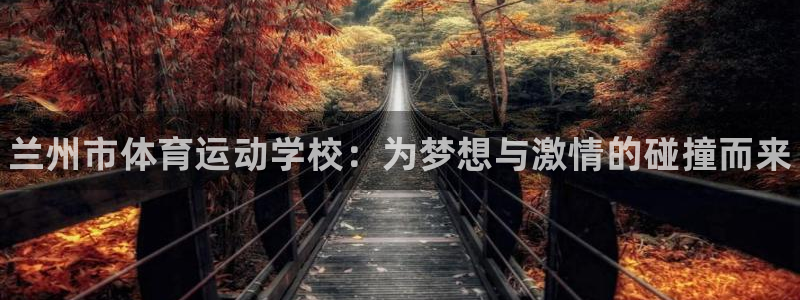欧亿体育官方集团官网：兰州市体育运动学校：为梦想与激