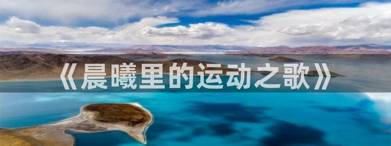 oety欧亿体育官网下载招商电话号码是多少号：《晨曦里的运动