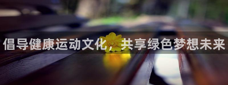 oety欧亿体育官网下载开户：倡导健康运动文化，共享绿色梦想
