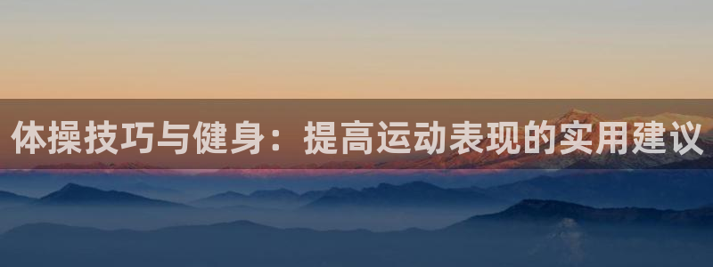 海南oety欧亿体育官网下载发展怎么样：体操技巧与健身：提高